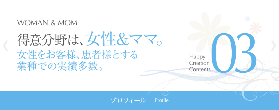 「プロフィール」得意分野は、女性＆ママ。女性をお客様、患者様とする 業種での実績多数。